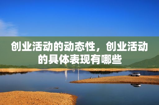 创业活动的动态性，创业活动的具体表现有哪些