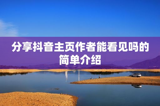 分享抖音主页作者能看见吗的简单介绍