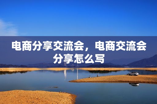 电商分享交流会，电商交流会分享怎么写