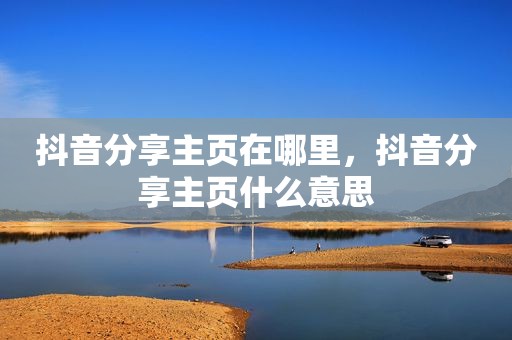 抖音分享主页在哪里，抖音分享主页什么意思