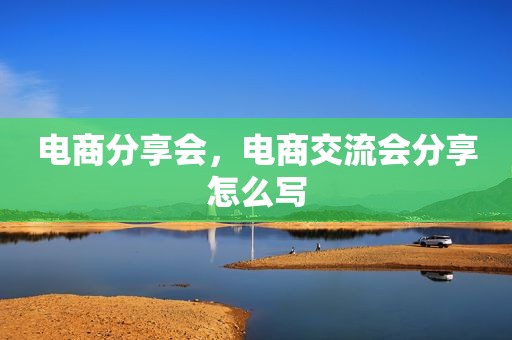 电商分享会，电商交流会分享怎么写