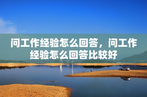 问工作经验怎么回答，问工作经验怎么回答比较好