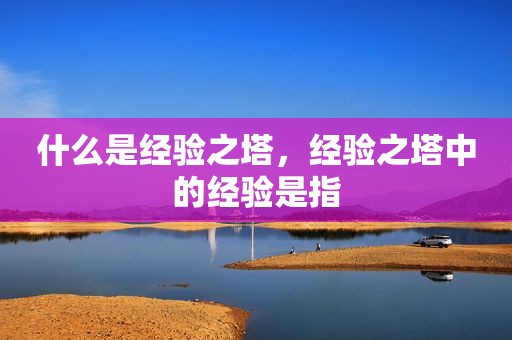 什么是经验之塔，经验之塔中的经验是指
