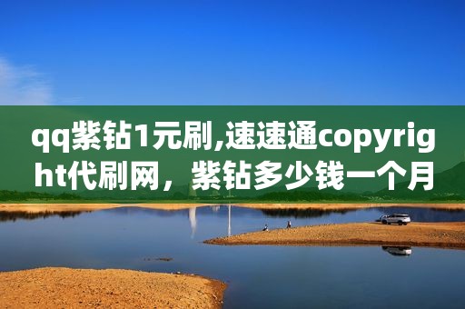qq紫钻1元刷,速速通copyright代刷网，紫钻多少钱一个月