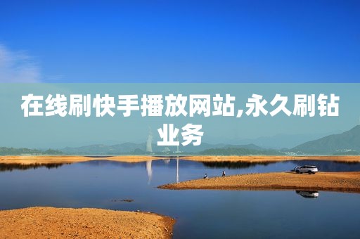 在线刷快手播放网站,永久刷钻业务