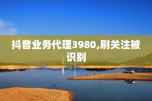 抖音业务代理3980,刷关注被识别