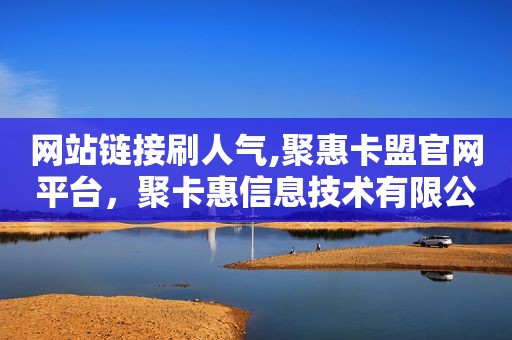 网站链接刷人气,聚惠卡盟官网平台，聚卡惠信息技术有限公司