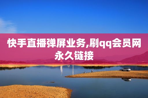 快手直播弹屏业务,刷qq会员网永久链接