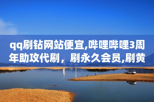 qq刷钻网站便宜,哔哩哔哩3周年助攻代刷，刷永久会员,刷黄钻刷绿钻红钻,低价开钻网站