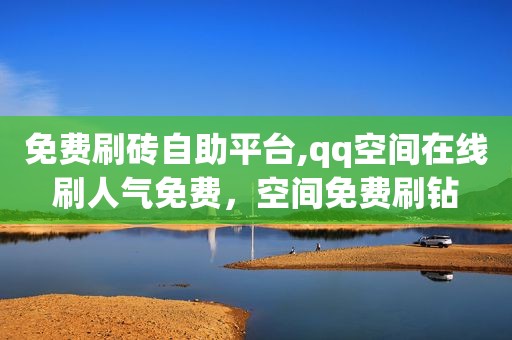 免费刷砖自助平台,qq空间在线刷人气免费，空间免费刷钻
