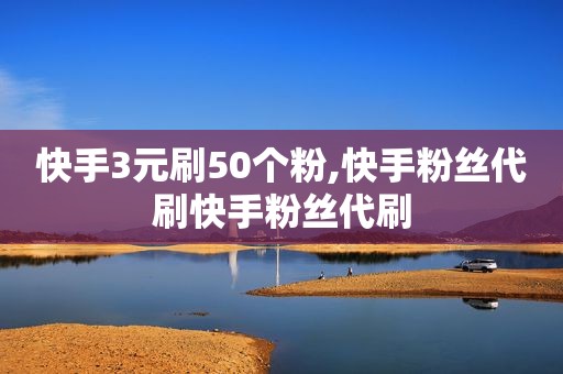 快手3元刷50个粉,快手粉丝代刷快手粉丝代刷