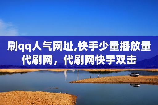 刷qq人气网址,快手少量播放量代刷网，代刷网快手双击