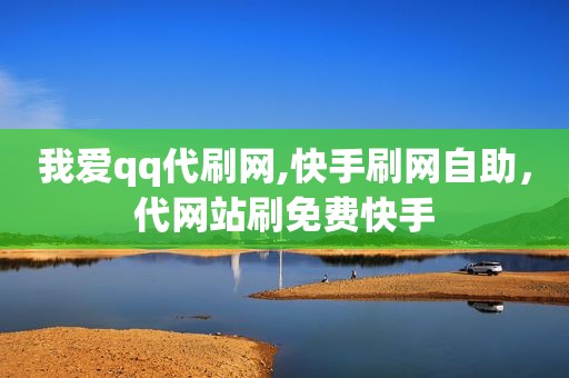 我爱qq代刷网,快手刷网自助，代网站刷免费快手