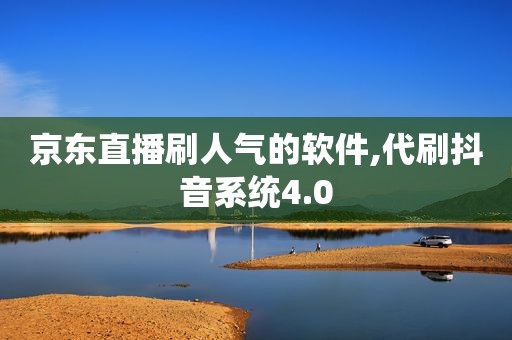 京东直播刷人气的软件,代刷抖音系统4.0