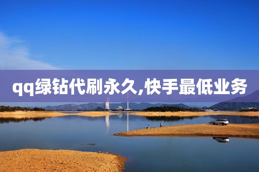qq绿钻代刷永久,快手最低业务