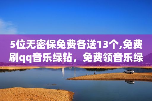 5位无密保免费各送13个,免费刷qq音乐绿钻，免费领音乐绿钻