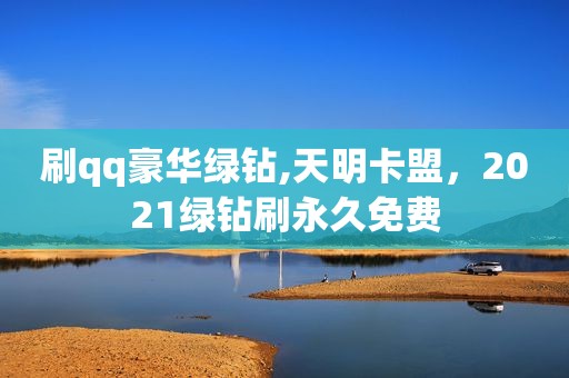刷qq豪华绿钻,天明卡盟，2021绿钻刷永久免费
