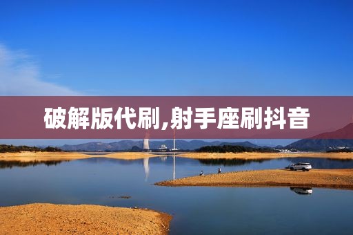 破解版代刷,射手座刷抖音
