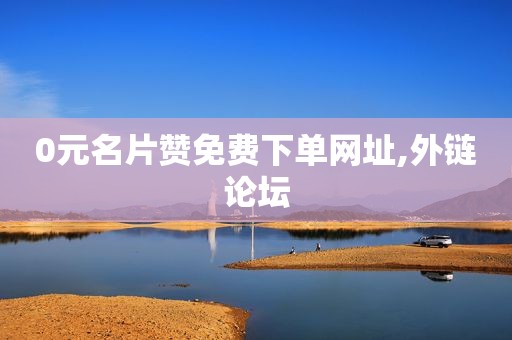 0元名片赞免费下单网址,外链论坛