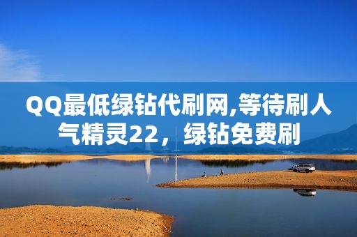 QQ最低绿钻代刷网,等待刷人气精灵22，绿钻免费刷