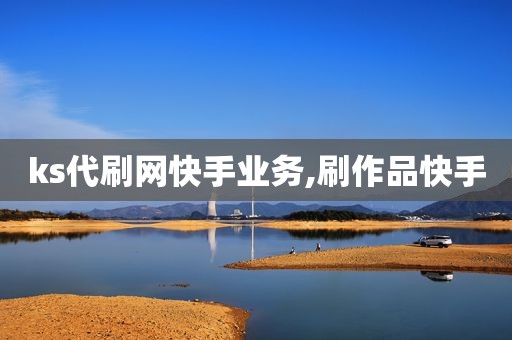 ks代刷网快手业务,刷作品快手