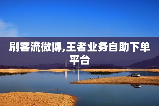 刷客流微博,王者业务自助下单平台
