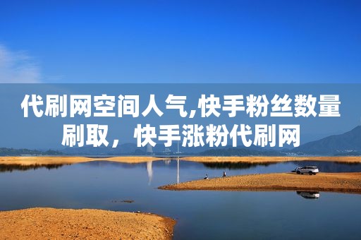 代刷网空间人气,快手粉丝数量刷取，快手涨粉代刷网