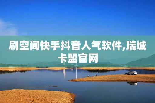 刷空间快手抖音人气软件,瑞城卡盟官网