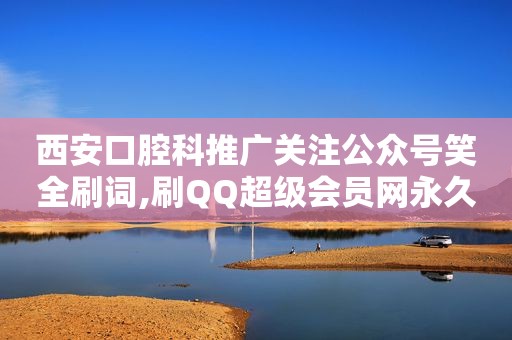 西安口腔科推广关注公众号笑全刷词,刷QQ超级会员网永久网站，西安口腔医院网址