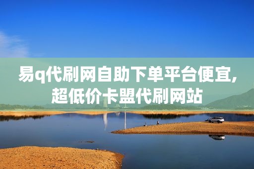 易q代刷网自助下单平台便宜,超低价卡盟代刷网站