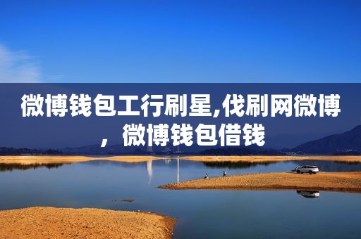 微博钱包工行刷星,伐刷网微博，微博钱包借钱