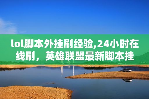 lol脚本外挂刷经验,24小时在线刷，英雄联盟最新脚本挂