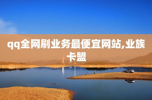 qq全网刷业务最便宜网站,业族卡盟