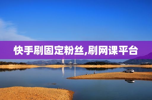 快手刷固定粉丝,刷网课平台