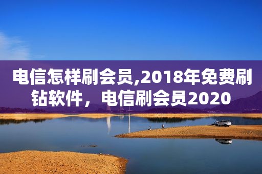 电信怎样刷会员,2018年免费刷钻软件，电信刷会员2020