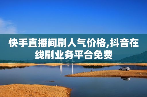 快手直播间刷人气价格,抖音在线刷业务平台免费