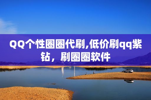 QQ个性圈圈代刷,低价刷qq紫钻，刷圈圈软件