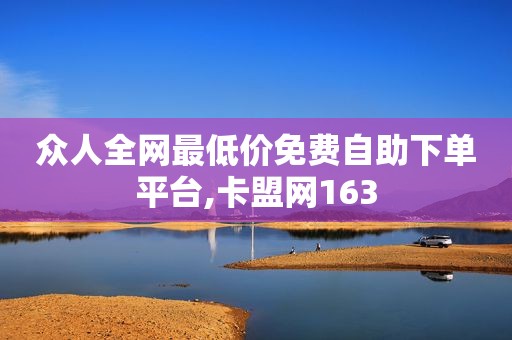众人全网最低价免费自助下单平台,卡盟网163