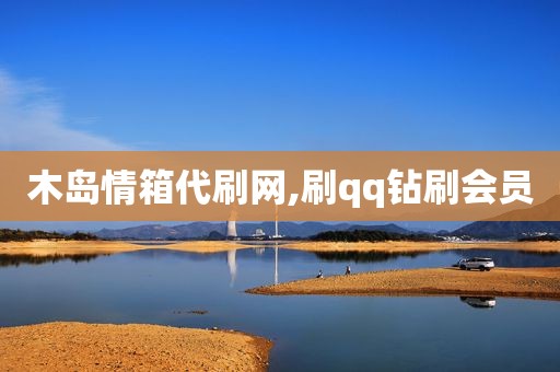 木岛情箱代刷网,刷qq钻刷会员