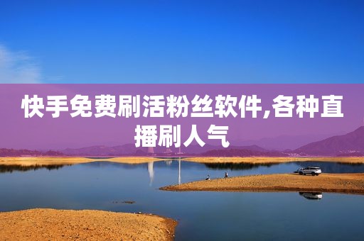 快手免费刷活粉丝软件,各种直播刷人气
