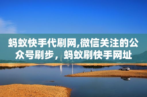 蚂蚁快手代刷网,微信关注的公众号刷步，蚂蚁刷快手网址