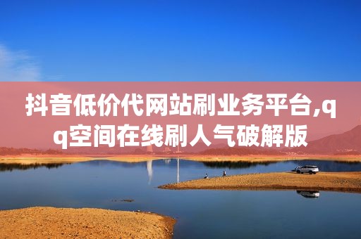 抖音低价代网站刷业务平台,qq空间在线刷人气破解版