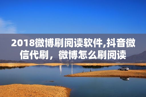 2018微博刷阅读软件,抖音微信代刷，微博怎么刷阅读