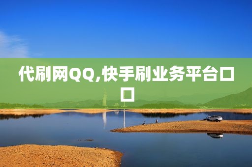 代刷网QQ,快手刷业务平台口口