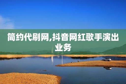 简约代刷网,抖音网红歌手演出业务