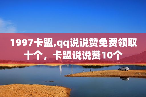 1997卡盟,qq说说赞免费领取十个，卡盟说说赞10个