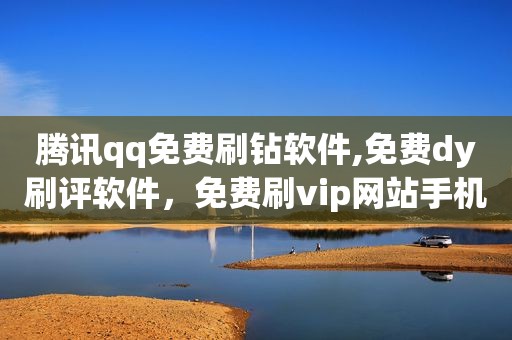 腾讯qq免费刷钻软件,免费dy刷评软件，免费刷vip网站手机版