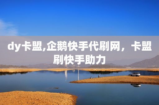 dy卡盟,企鹅快手代刷网，卡盟刷快手助力