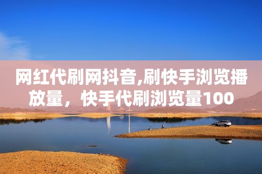 网红代刷网抖音,刷快手浏览播放量，快手代刷浏览量100