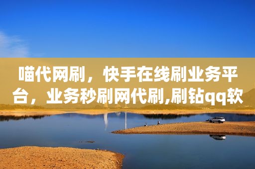 喵代网刷，快手在线刷业务平台，业务秒刷网代刷,刷钻qq软件免费版2015